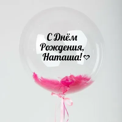 Именной Воздушный шар Bubble 60 см с надписью \"С Днём Рождения, Наташа!\" и  перьями - купить в интернет-магазине OZON с доставкой по России (846696206)