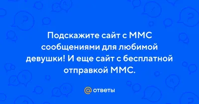 Ответы Mail.ru: Подскажите сайт с ММС сообщениями для любимой девушки! И  еще сайт с бесплатной отправкой ММС.