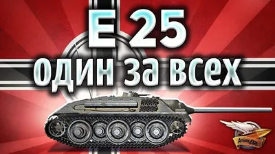 Обзор Е 25 — немецкой премиумной ПТ-САУ 7 уровня в World of Tanks