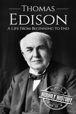 Thomas Edison: A Life From Beginning to End (Biographies of Business  Leaders): History, Hourly: 9781520674469: Amazon.com: Books