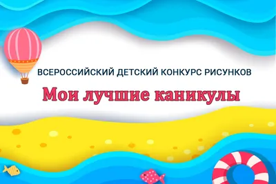 Всероссийский детский конкурс рисунков «Мои лучшие каникулы»