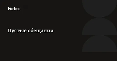 Пустые обещания | Forbes.ru