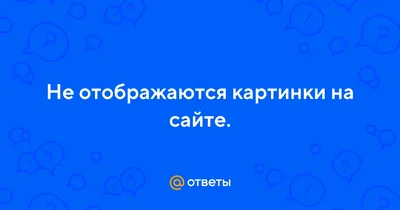 Ответы Mail.ru: Не отображаются картинки на сайте.