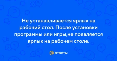 Ответы Mail.ru: Не устанавливается ярлык на рабочий стол. После установки  программы или игры,не появляется ярлык на рабочем столе.